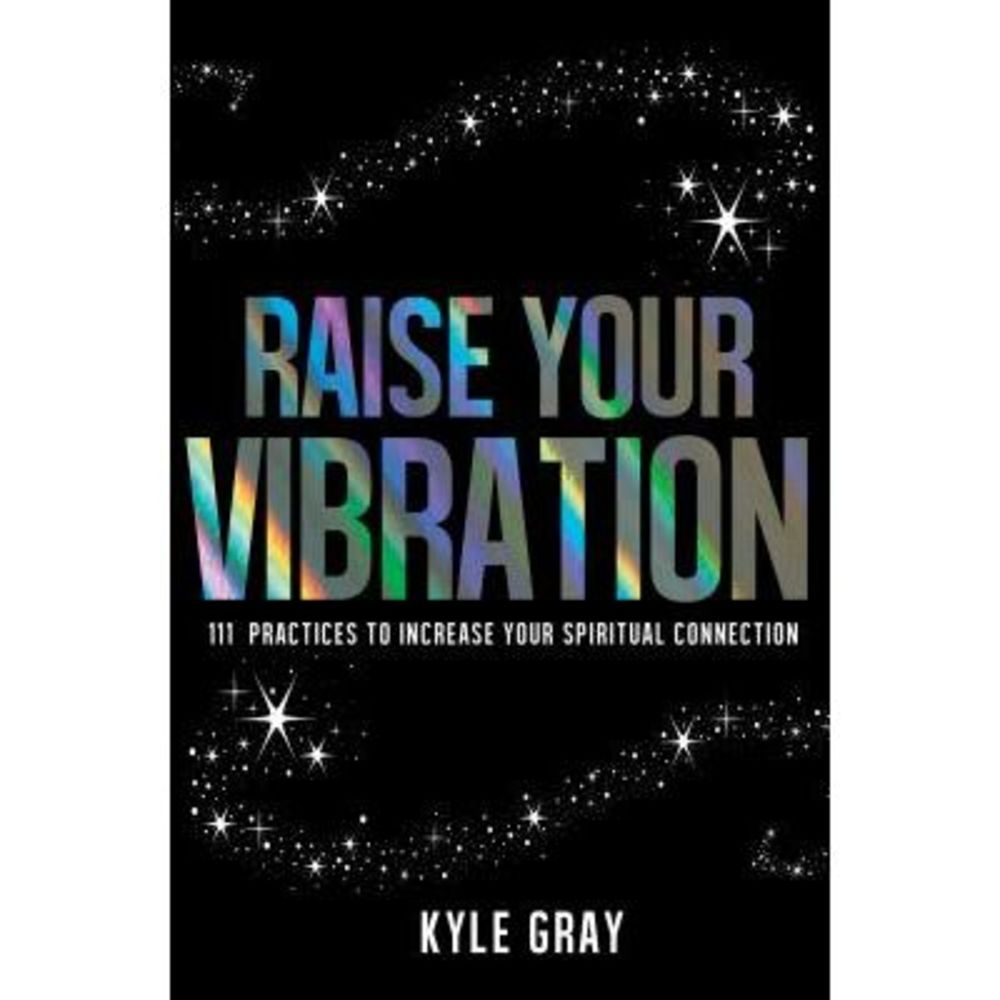 Raise Your Vibration: 111 Practices to Increase Your Spiritual Connection -- Kyl